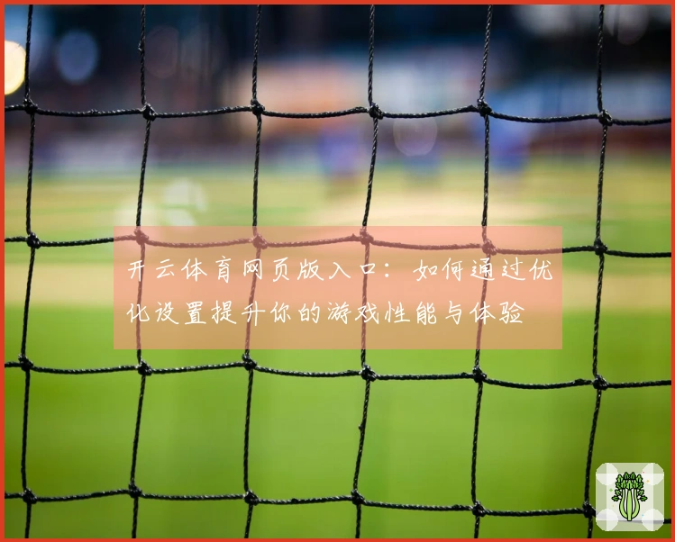 开云体育网页版入口：如何通过优化设置提升你的游戏性能与体验