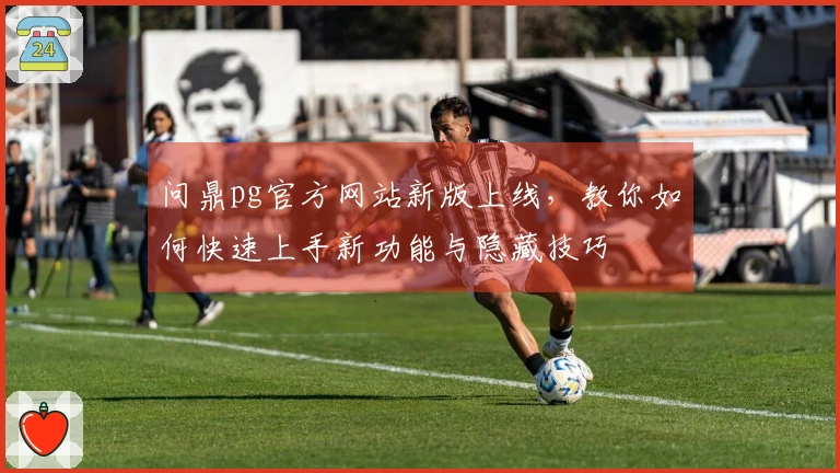 问鼎pg官方网站新版上线，教你如何快速上手新功能与隐藏技巧