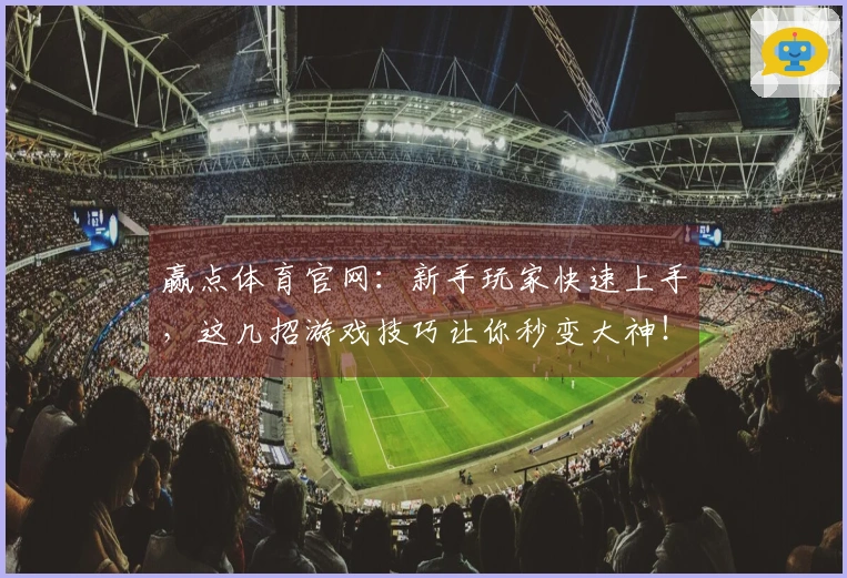 赢点体育官网：新手玩家快速上手，这几招游戏技巧让你秒变大神！