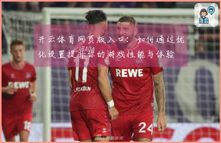 开云体育网页版入口：如何通过优化设置提升你的游戏性能与体验