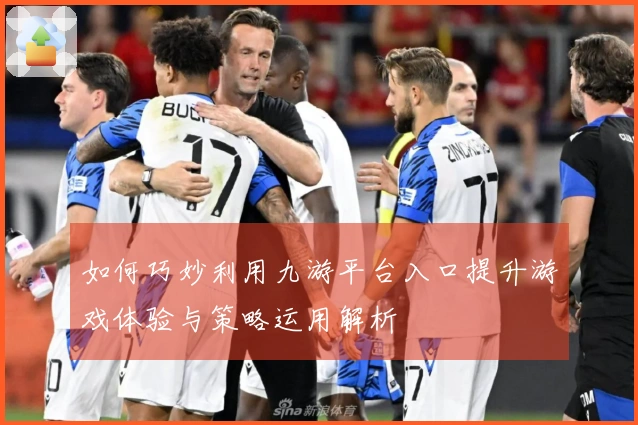 如何巧妙利用九游平台入口提升游戏体验与策略运用解析