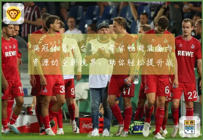 满冠体育平台入口带你畅游装备与资源的全新境界，助你轻松提升战力！